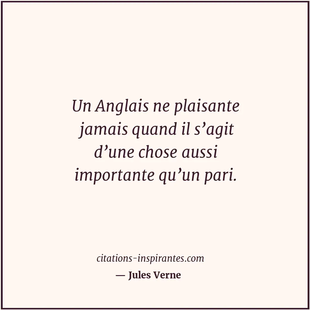Un Anglais ne plaisante jamais quand il s’agit d’une chose aussi importante qu’u... Citation de Jules Verne