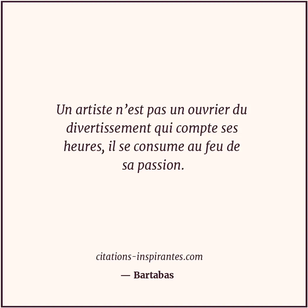 Un artiste n’est pas un ouvrier du divertissement qui compte ses heures, il se c... Citation de Bartabas