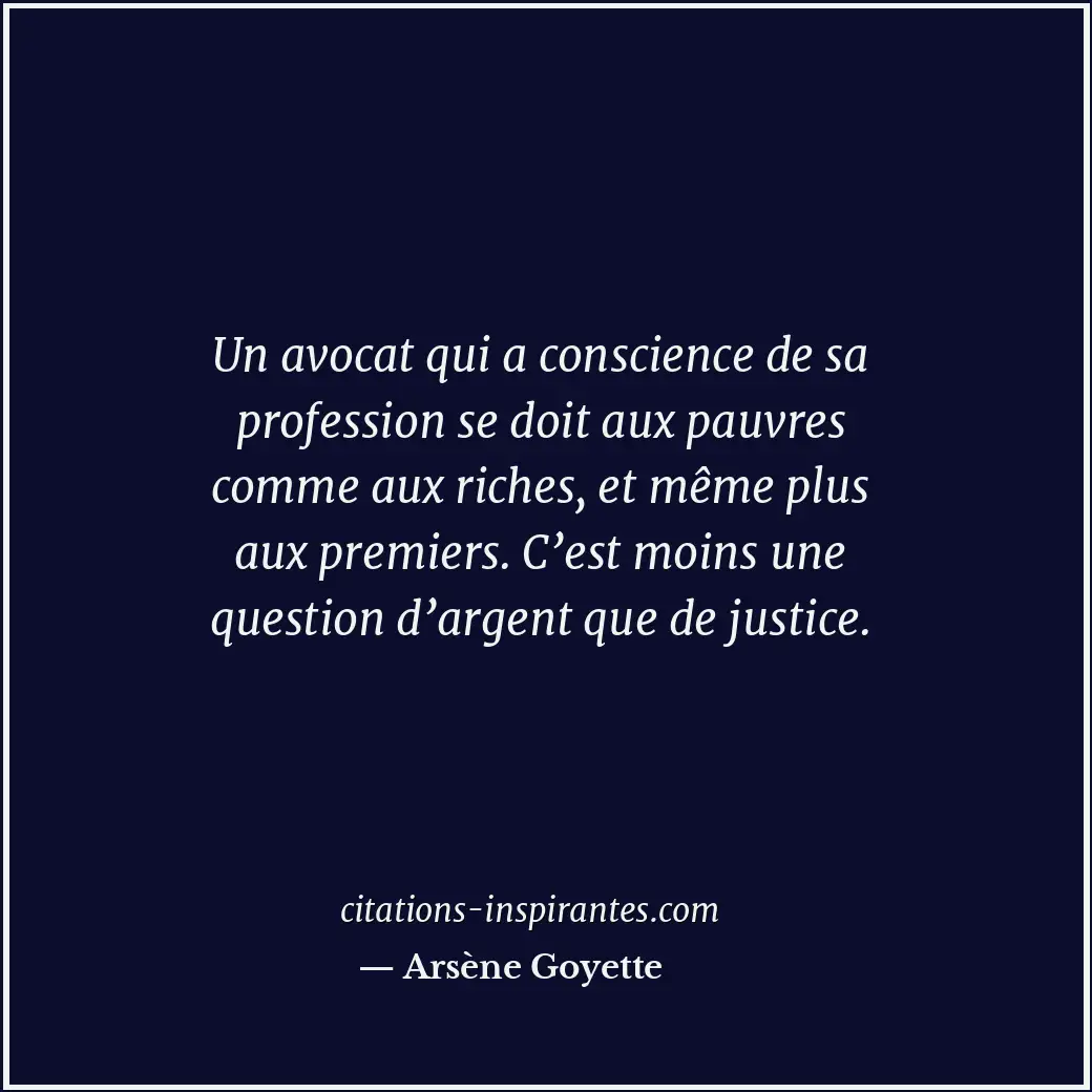 Un avocat qui a conscience de sa profession se doit aux pauvres comme aux riches... Citation de Arsène Goyette