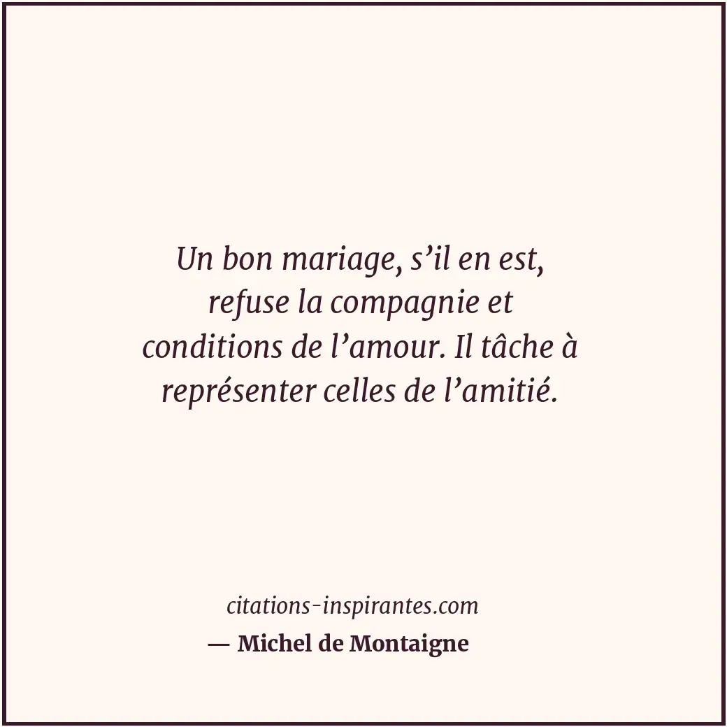 Un bon mariage, s’il en est, refuse la compagnie et conditions de l’amour. Il tâ... Citation de Michel de Montaigne