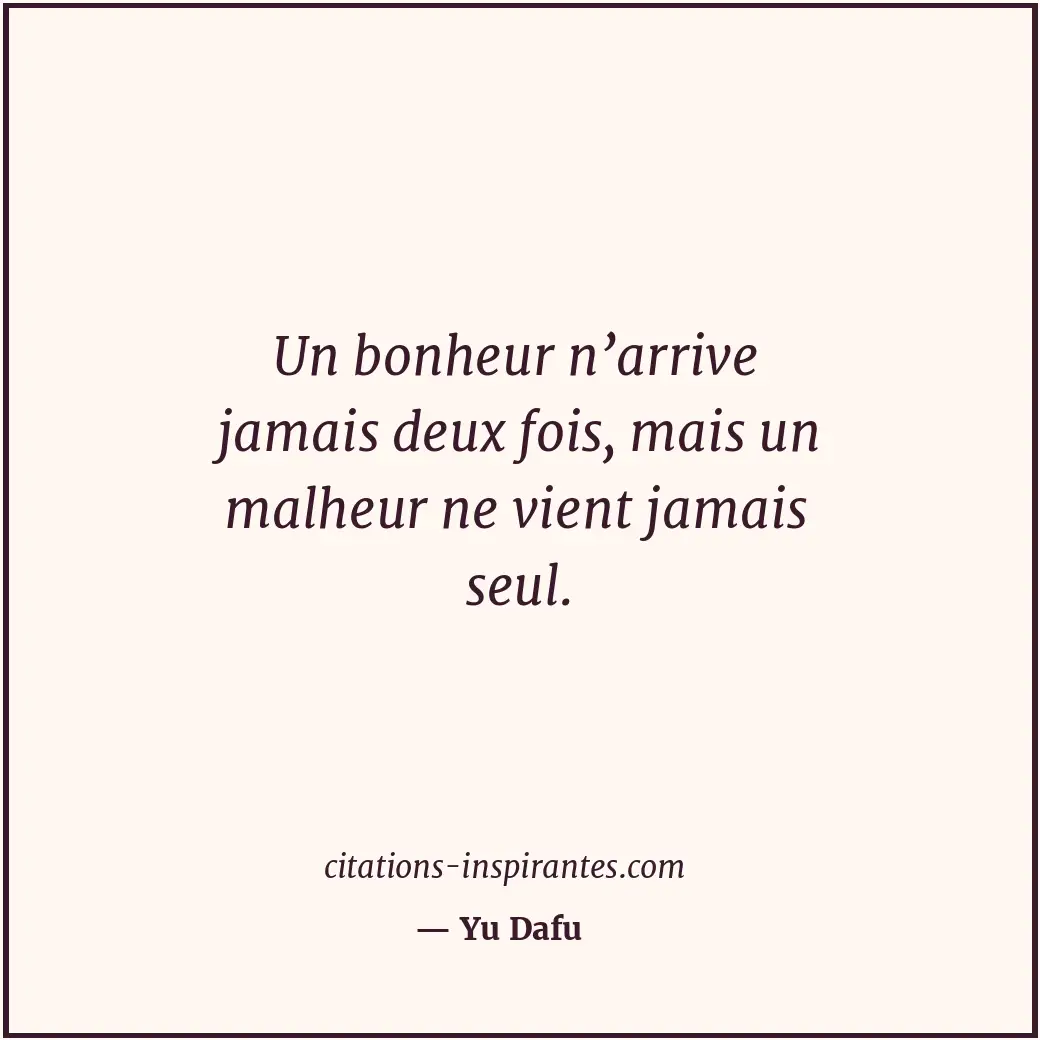 Un bonheur n’arrive jamais deux fois, mais un malheur ne vient jamais seul. Citation de Yu Dafu