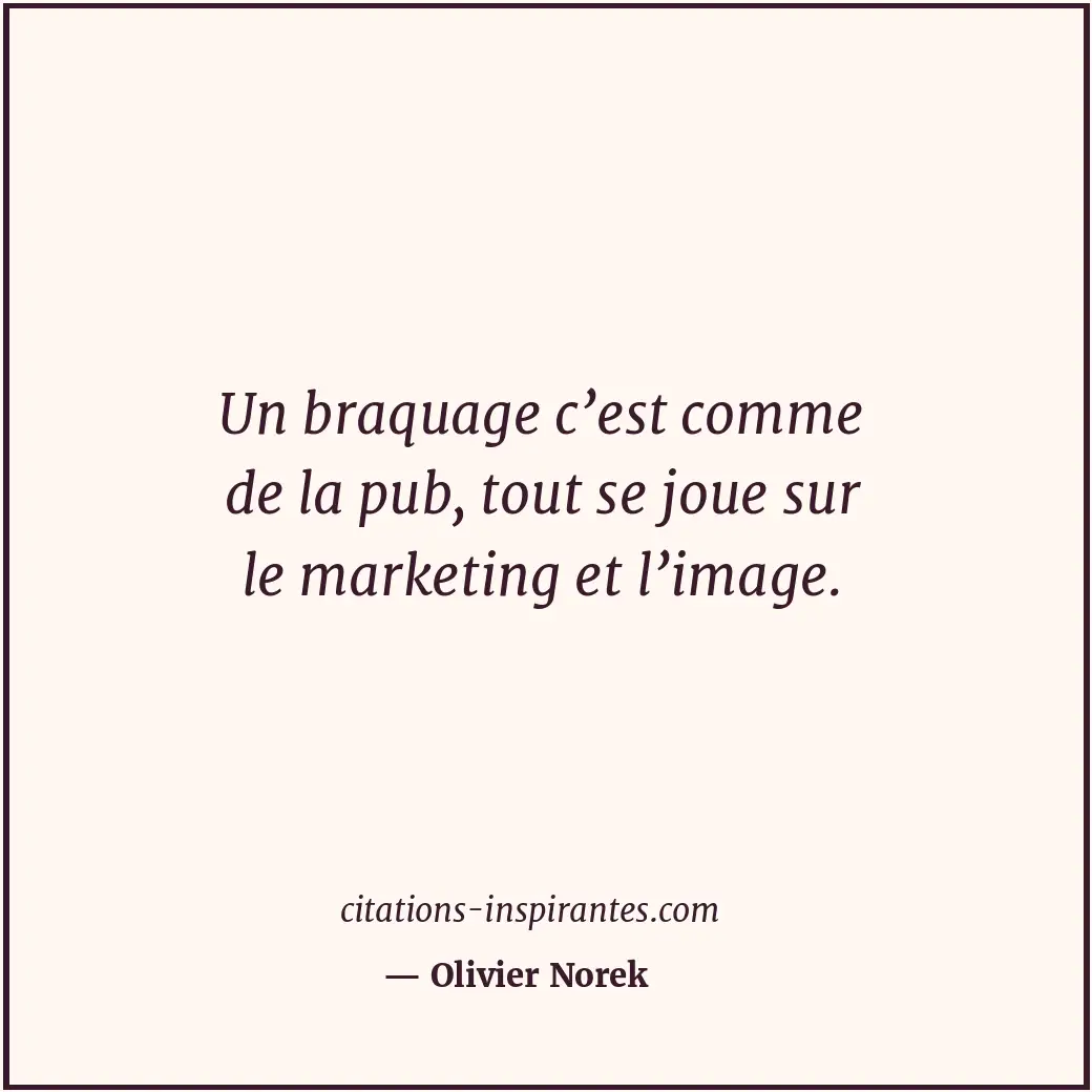 Un braquage c’est comme de la pub, tout se joue sur le marketing et l’image. Citation de Olivier Norek