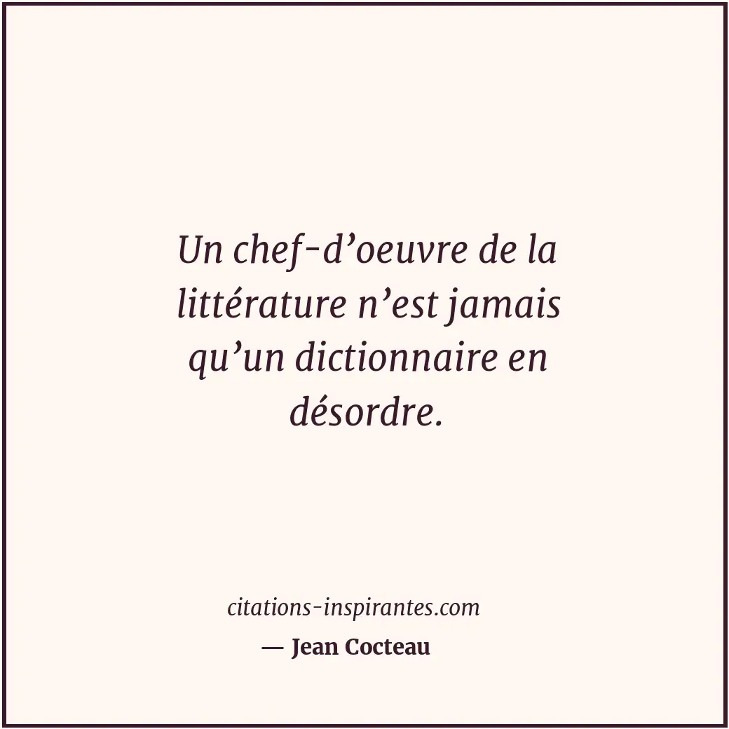 Un chef-d’oeuvre de la littérature n’est jamais qu’un dictionnaire en désordre. Citation de Jean Cocteau