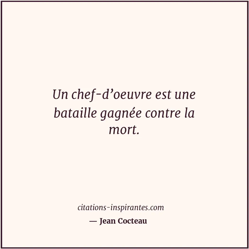 Un chef-d’oeuvre est une bataille gagnée contre la mort. Citation de Jean Cocteau