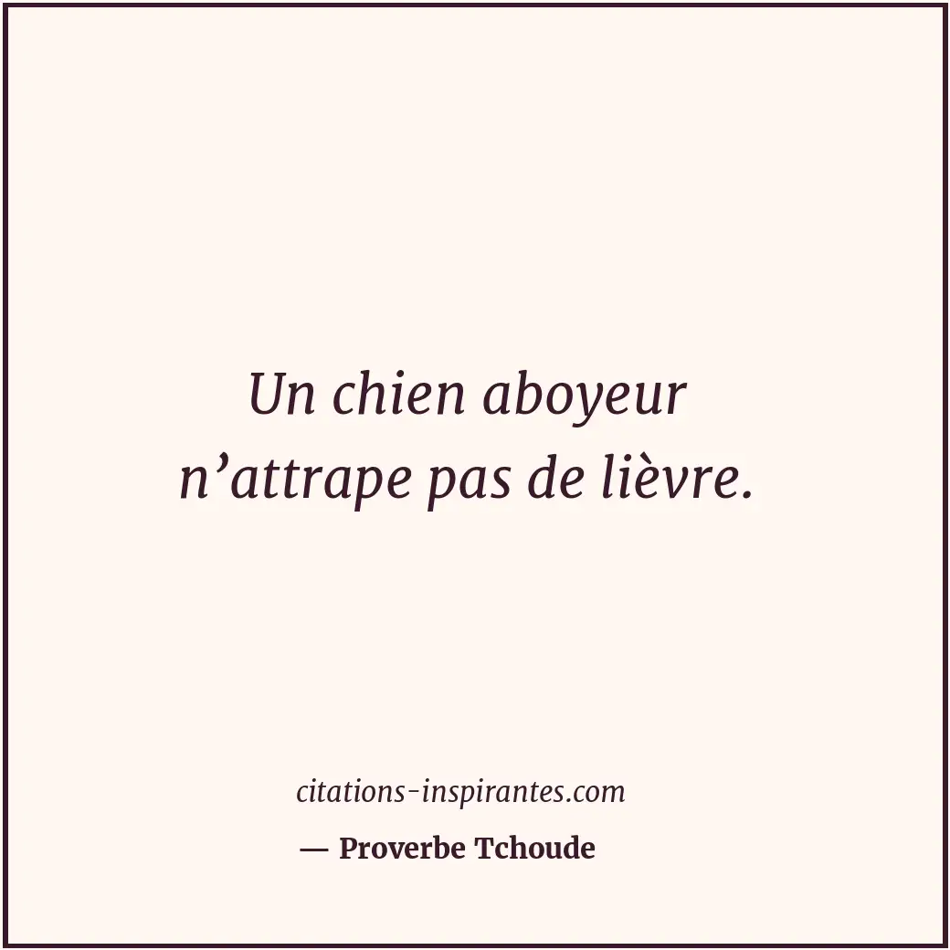 Un chien aboyeur n’attrape pas de lièvre. Citation de Proverbe Tchoude