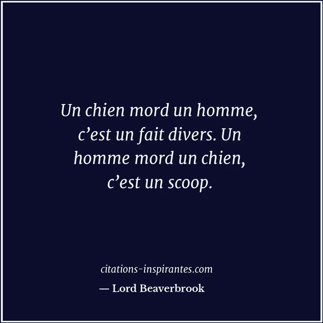 Un chien mord un homme, c’est un fait divers. Un homme mord un chien, c’est un s... Citation de Lord Beaverbrook