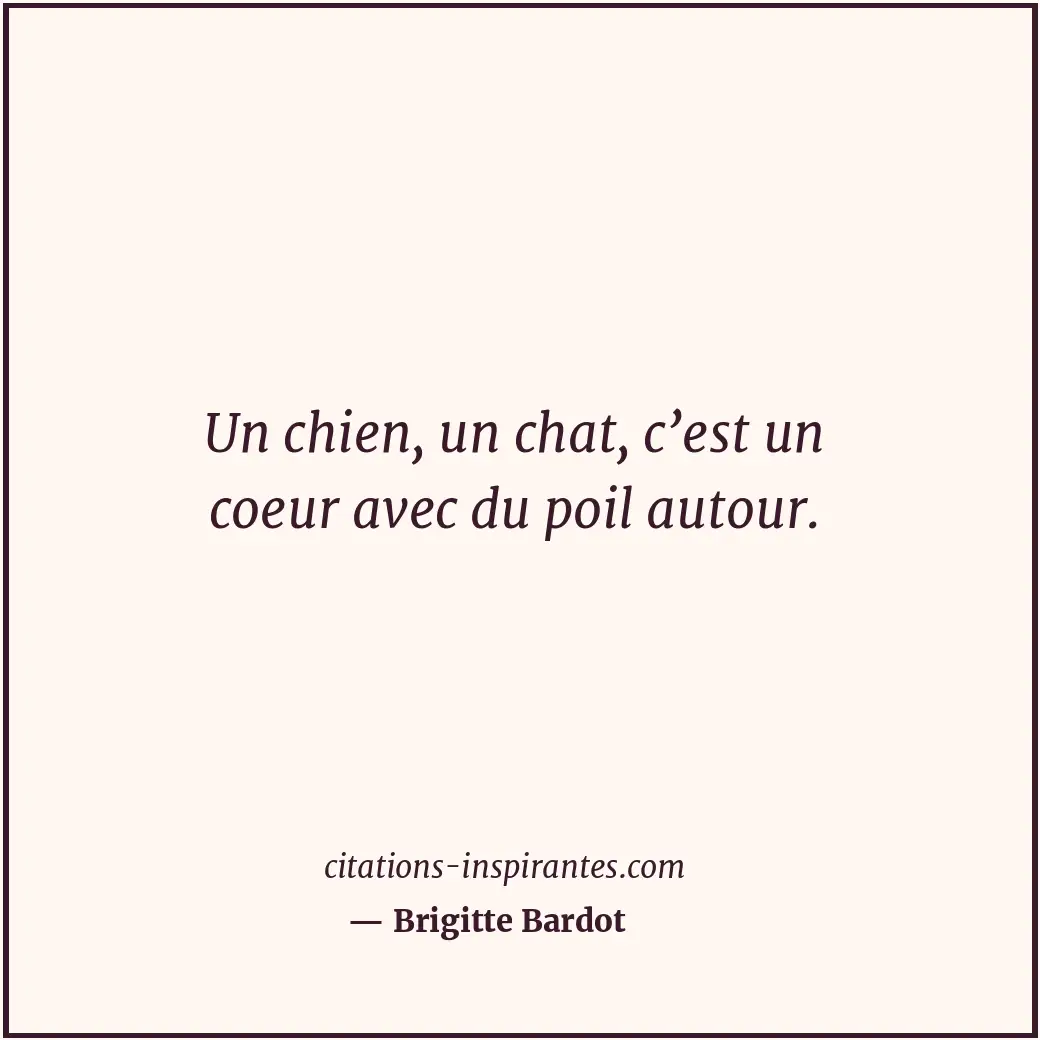 Un chien, un chat, c’est un coeur avec du poil autour. Citation de Brigitte Bardot