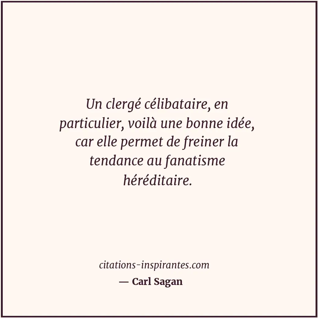 Un clergé célibataire, en particulier, voilà une bonne idée, car elle permet de... Citation de Carl Sagan