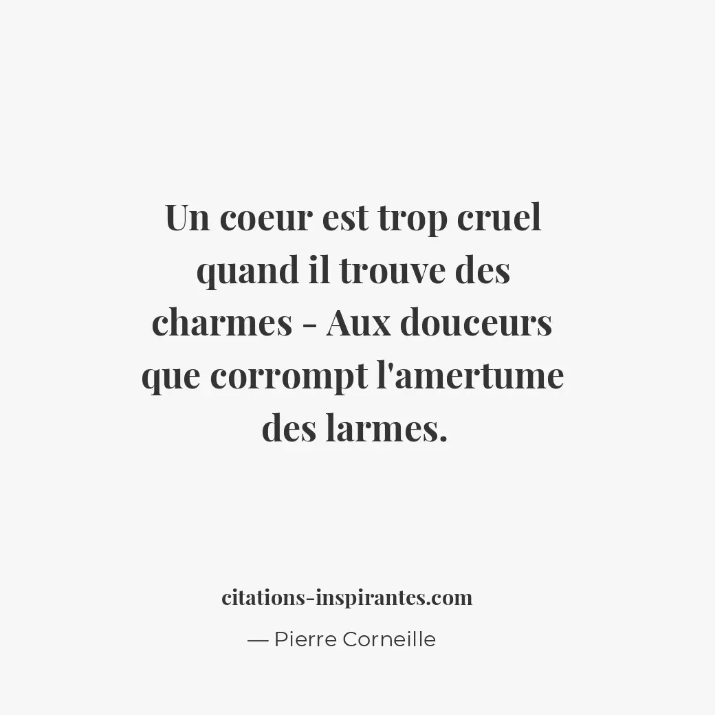 Un coeur est trop cruel quand il trouve des charmes - Aux douceurs que corrompt... Citation de Pierre Corneille