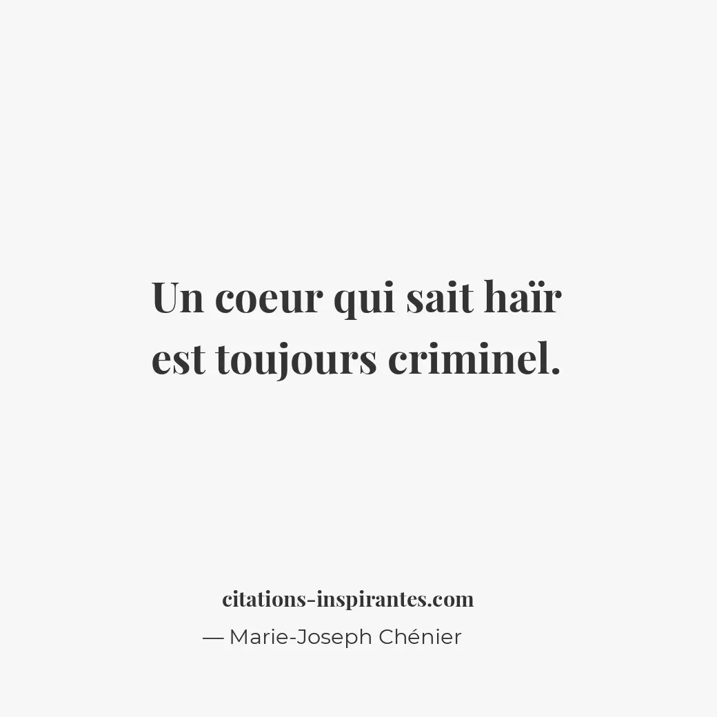 Un coeur qui sait haïr est toujours criminel. Citation de Marie-Joseph Chénier
