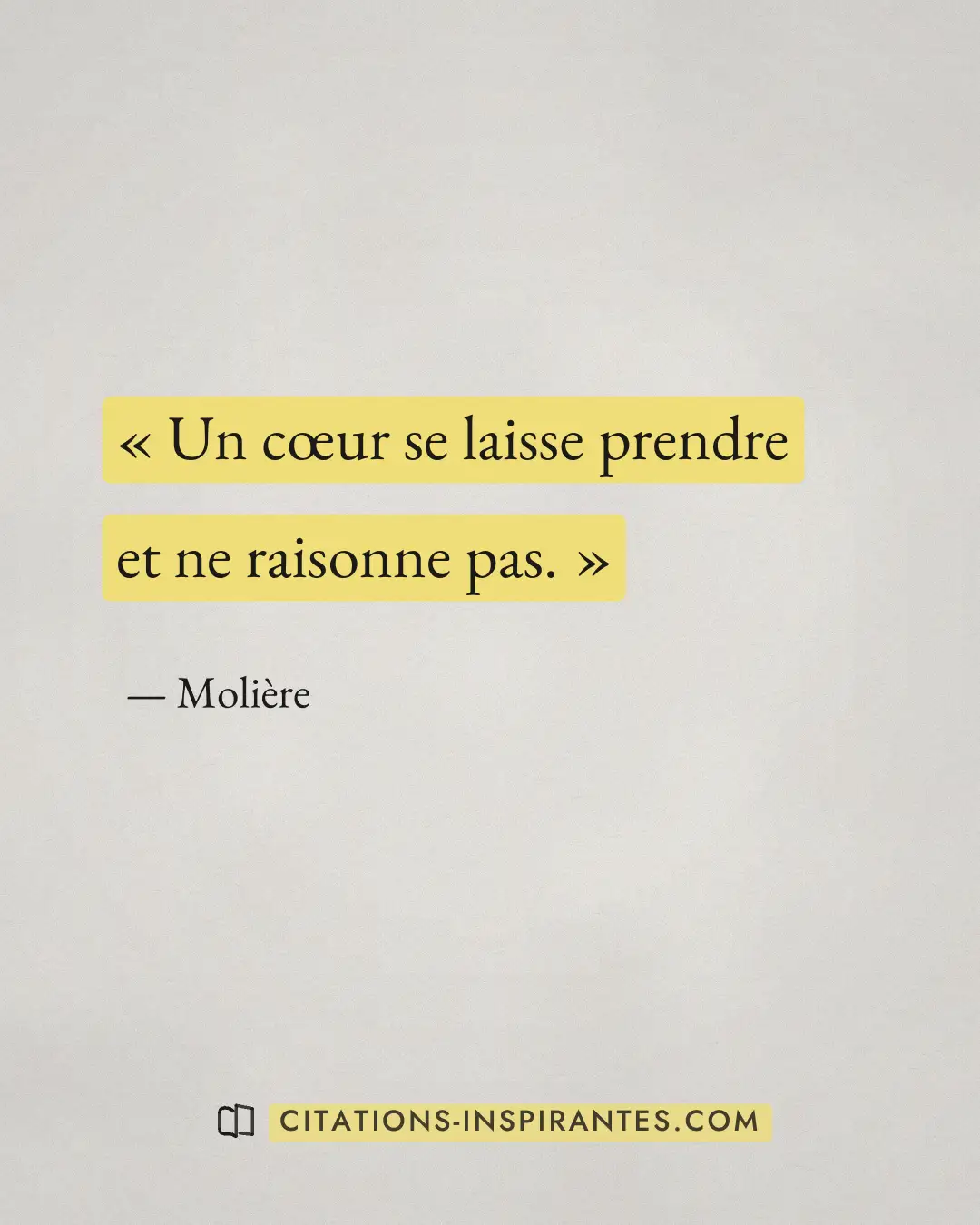 « Un cœur se laisse prendre et ne raisonne pas. » — Molière