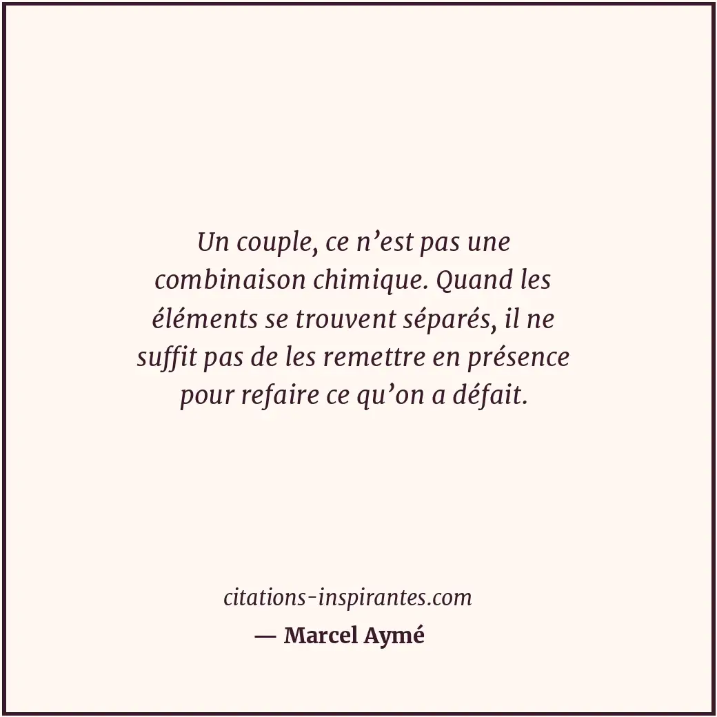Un couple, ce n’est pas une combinaison chimique. Quand les éléments se trouvent... Citation de Marcel Aymé
