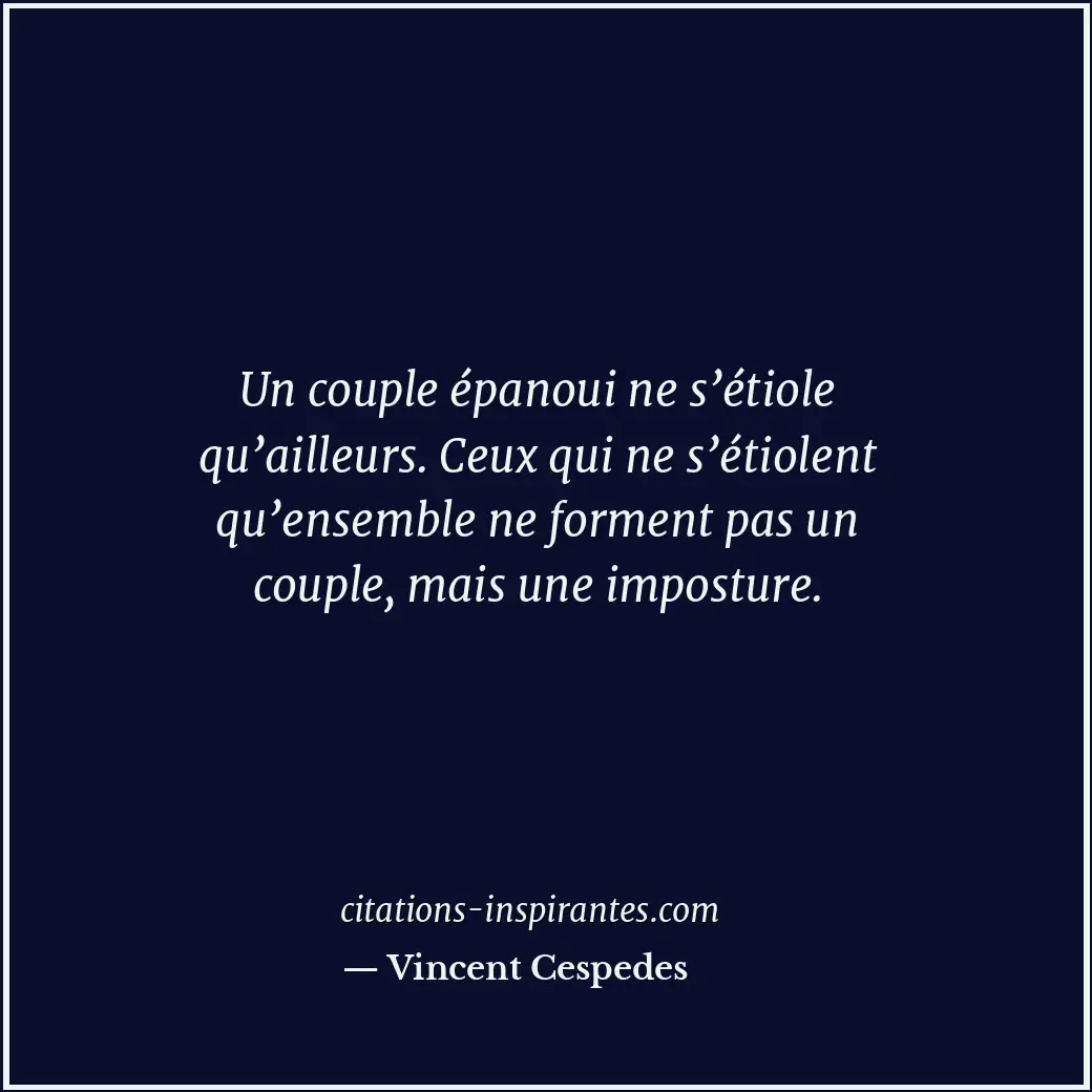 Un couple épanoui ne s’étiole qu’ailleurs. Ceux qui ne s’étiolent qu’ensemble ne... Citation de Vincent Cespedes