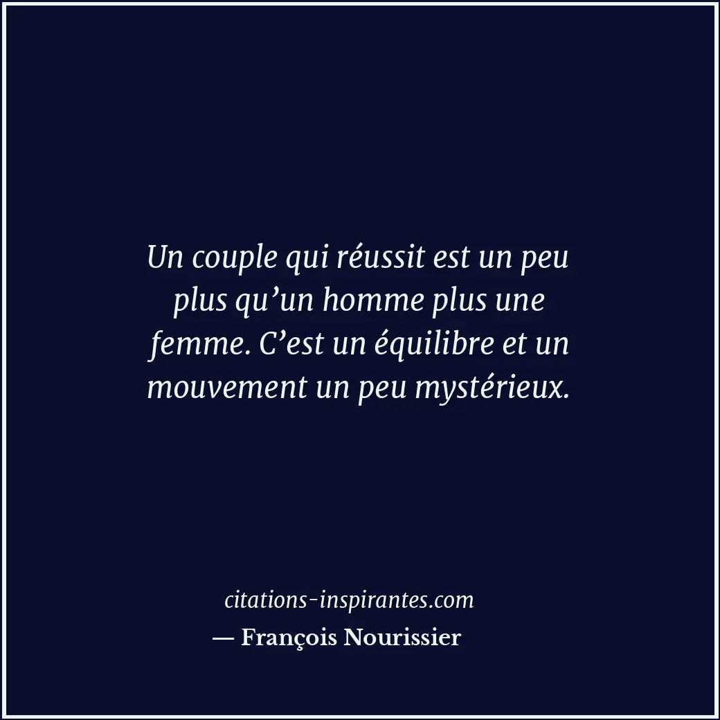 Un couple qui réussit est un peu plus qu’un homme plus une femme. C’est un équil... Citation de François Nourissier