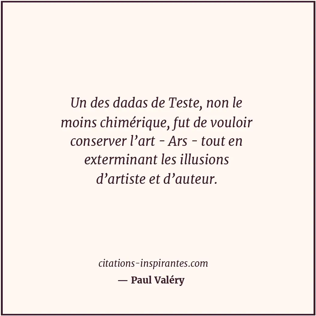 Un des dadas de Teste, non le moins chimérique, fut de vouloir conserver l’art -... Citation de Paul Valéry