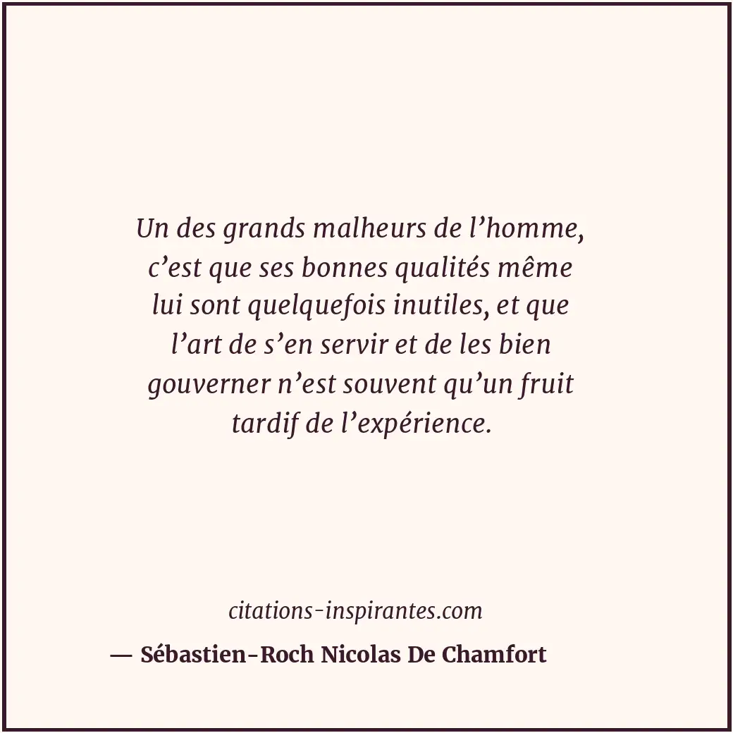 Un des grands malheurs de l’homme, c’est que ses bonnes qualités même lui sont q... Citation de Sébastien-Roch Nicolas De Chamfort