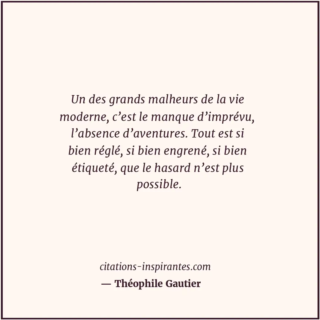 Un des grands malheurs de la vie moderne, c’est le manque d’imprévu, l’absence d... Citation de Théophile Gautier
