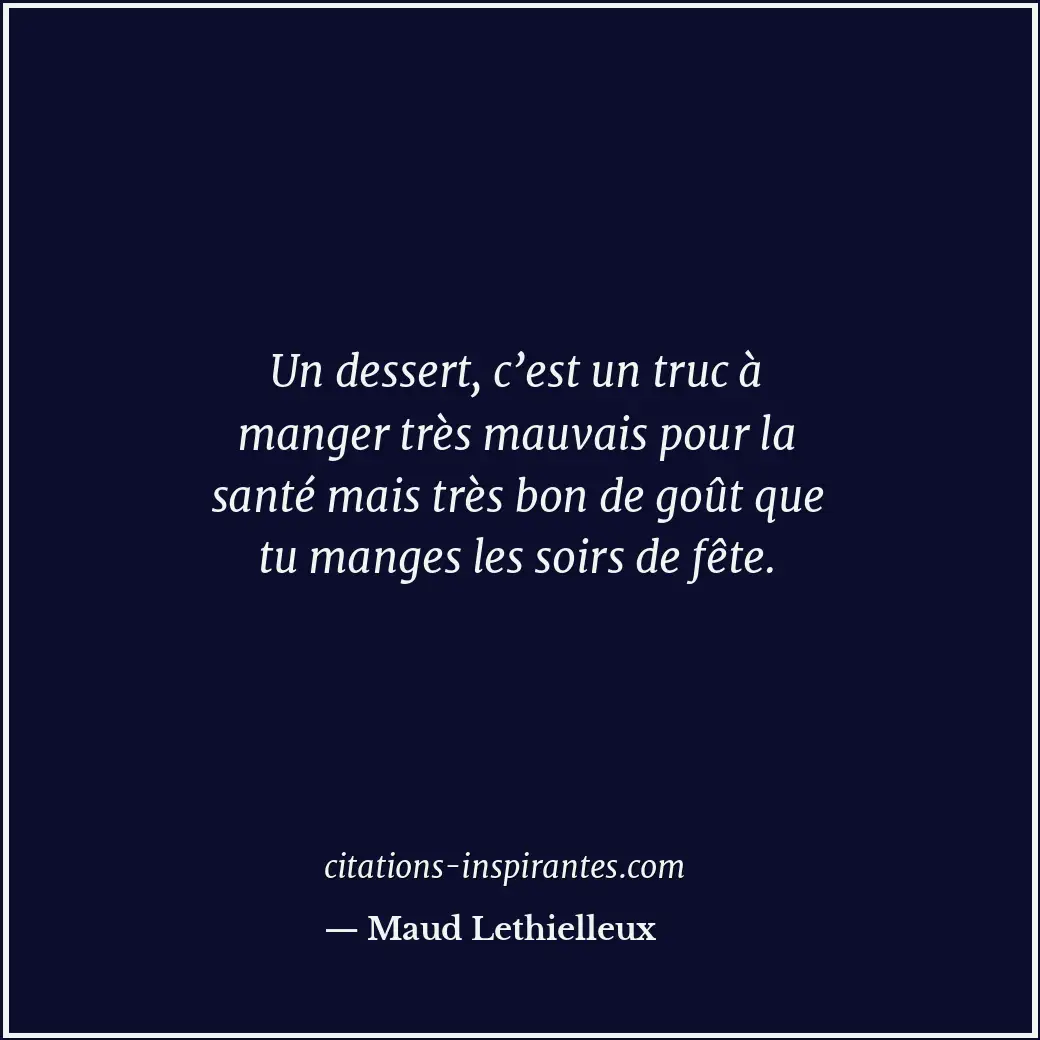 Un dessert, c’est un truc à manger très mauvais pour la santé mais très bon de g... Citation de Maud Lethielleux