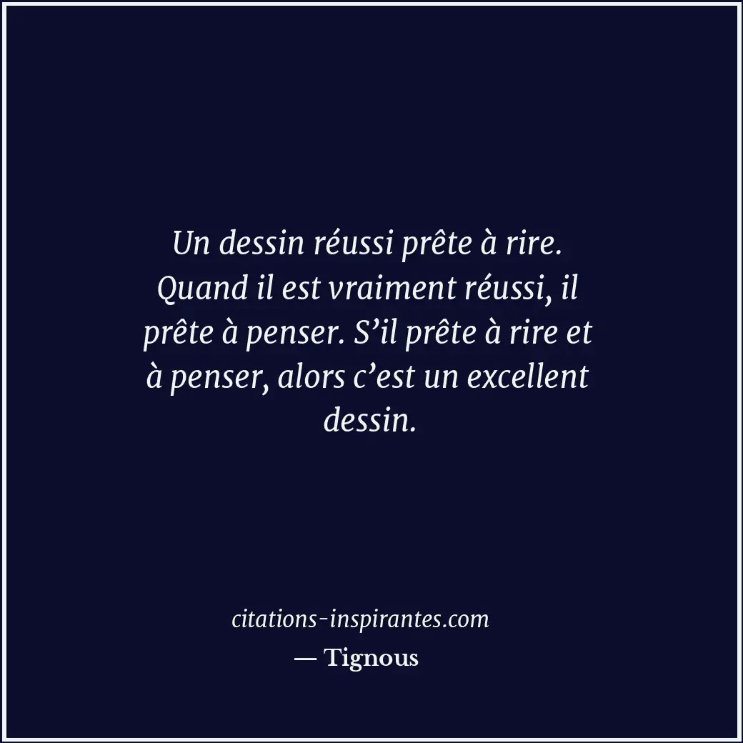 Un dessin réussi prête à rire. Quand il est vraiment réussi, il prête à penser.... Citation de Tignous