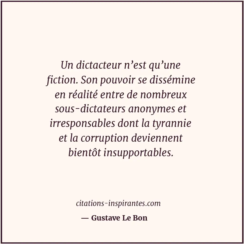 Un dictacteur n’est qu’une fiction. Son pouvoir se dissémine en réalité entre de... Citation de Gustave Le Bon