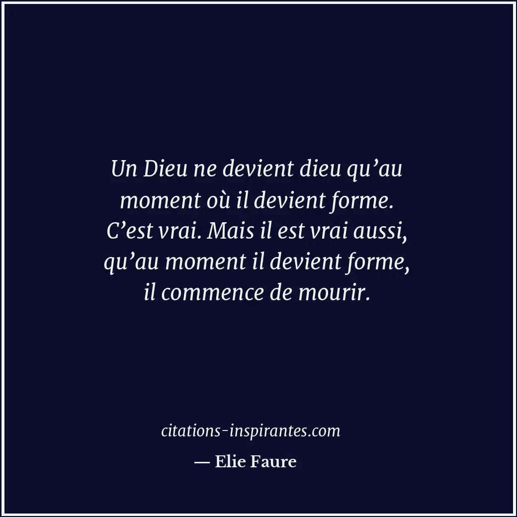 Un Dieu ne devient dieu qu’au moment où il devient forme. C’est vrai. Mais il es... Citation de Elie Faure