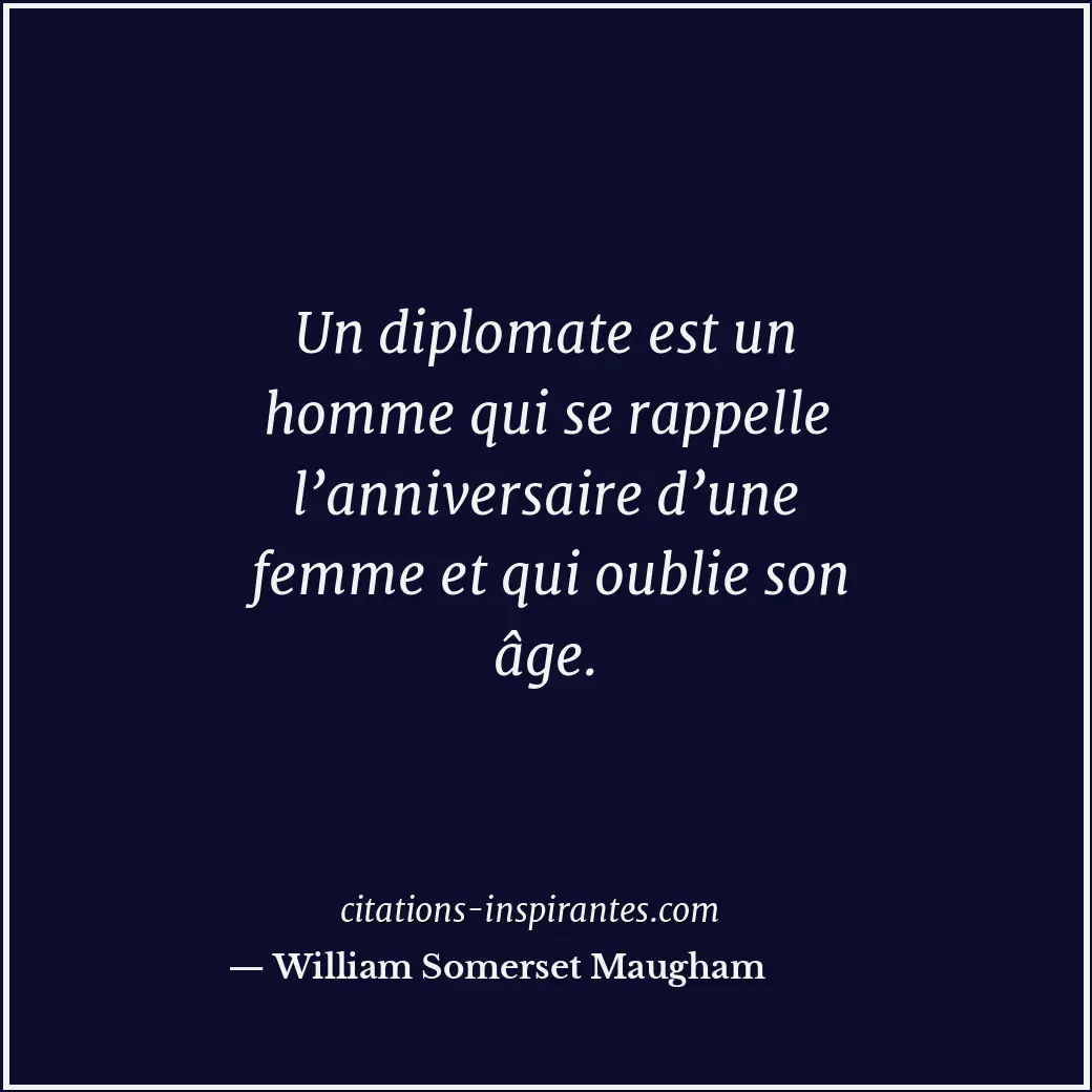 Un diplomate est un homme qui se rappelle l’anniversaire d’une femme et qui oubl... Citation de William Somerset Maugham