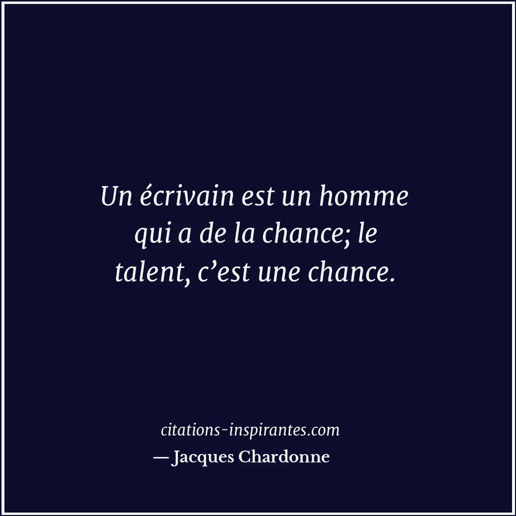 Un écrivain est un homme qui a de la chance; le talent, c’est une chance. Citation de Jacques Chardonne