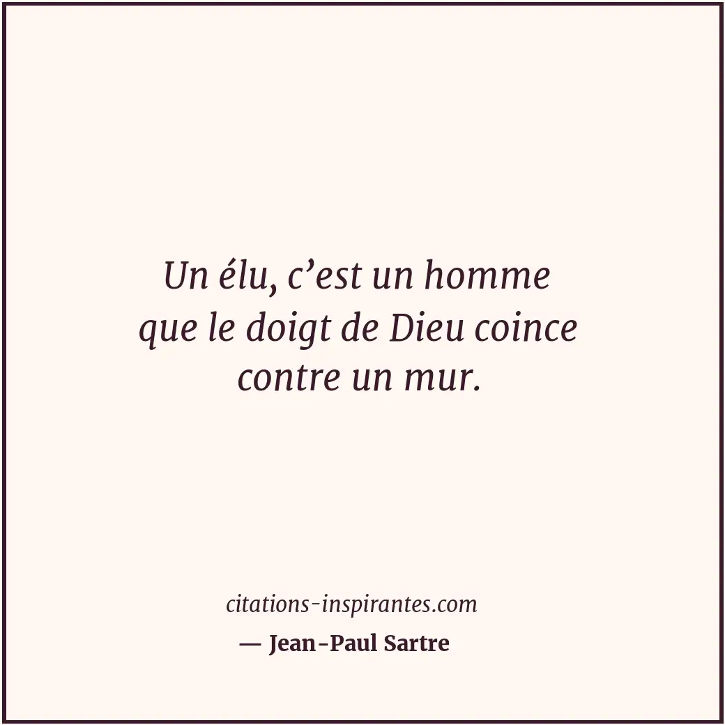 Un élu, c’est un homme que le doigt de Dieu coince contre un mur. Citation de Jean-Paul Sartre