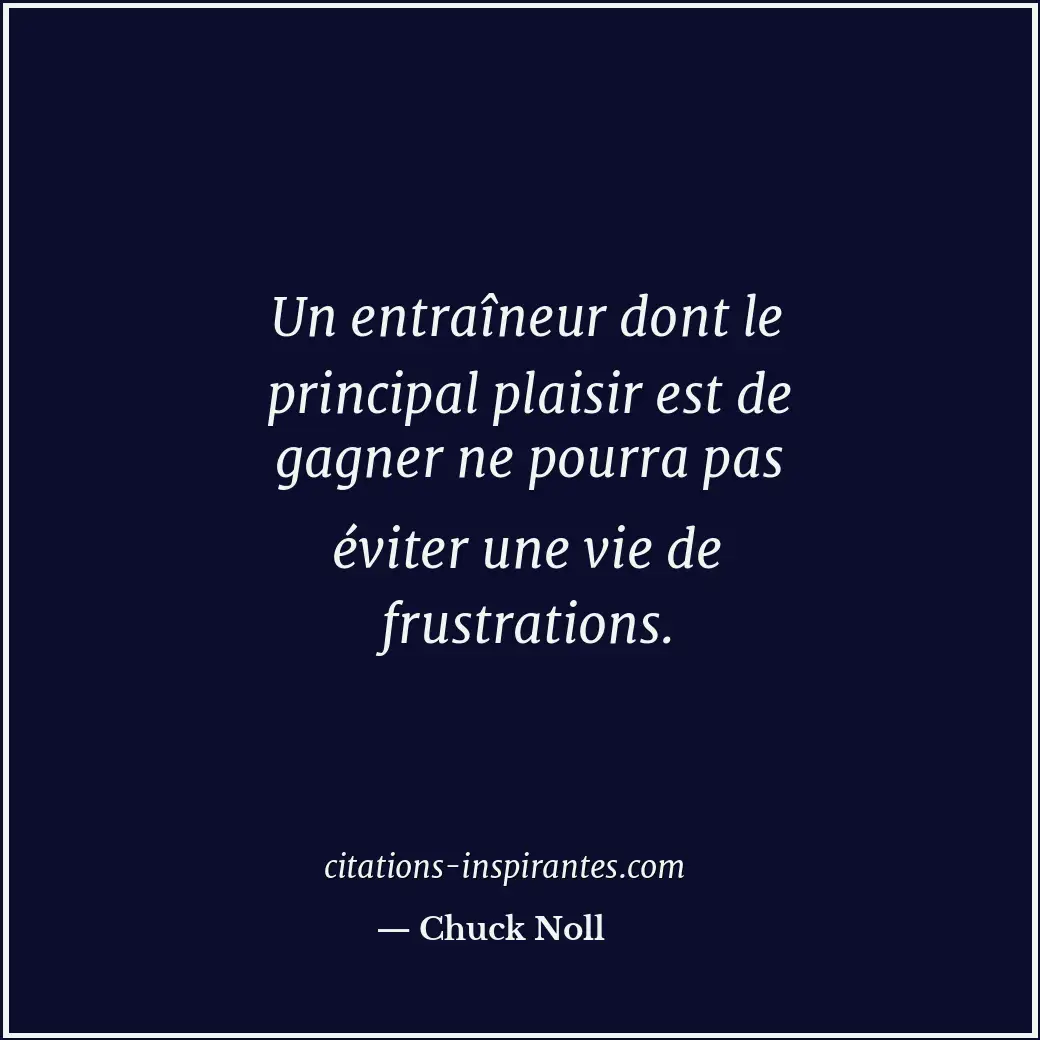 Un entraîneur dont le principal plaisir est de gagner ne pourra pas éviter une v... Citation de Chuck Noll