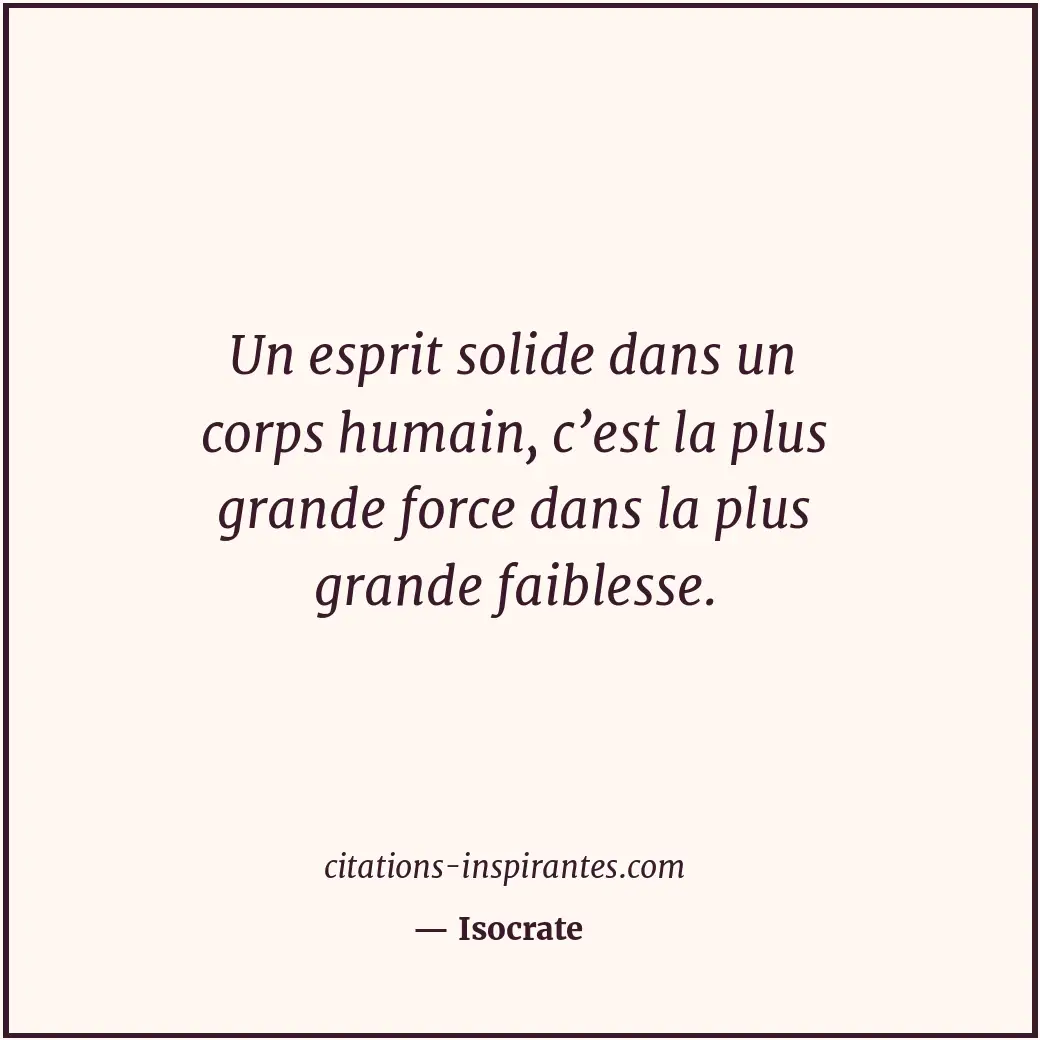 Un esprit solide dans un corps humain, c’est la plus grande force dans la plus g... Citation de Isocrate