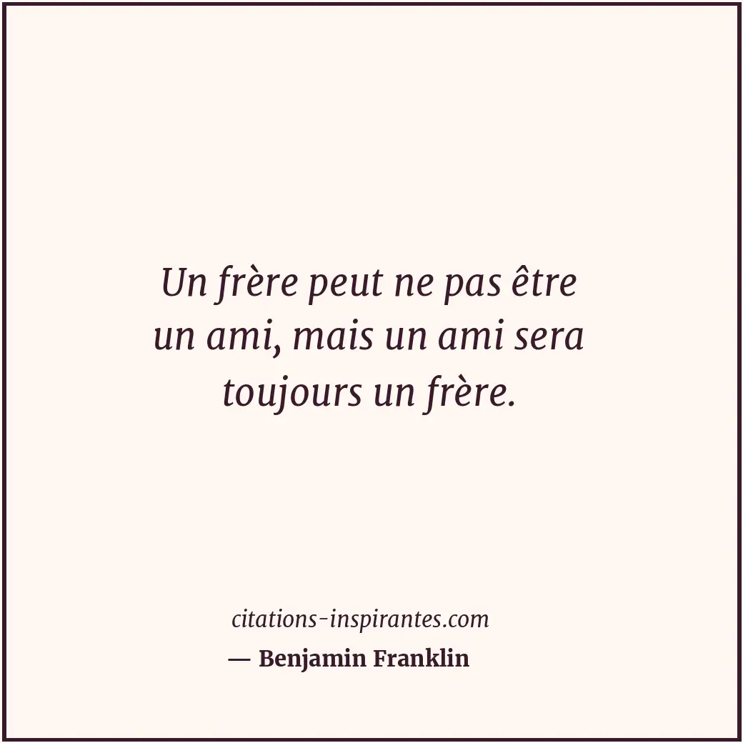Un frère peut ne pas être un ami, mais un ami sera toujours un frère. Citation de Benjamin Franklin