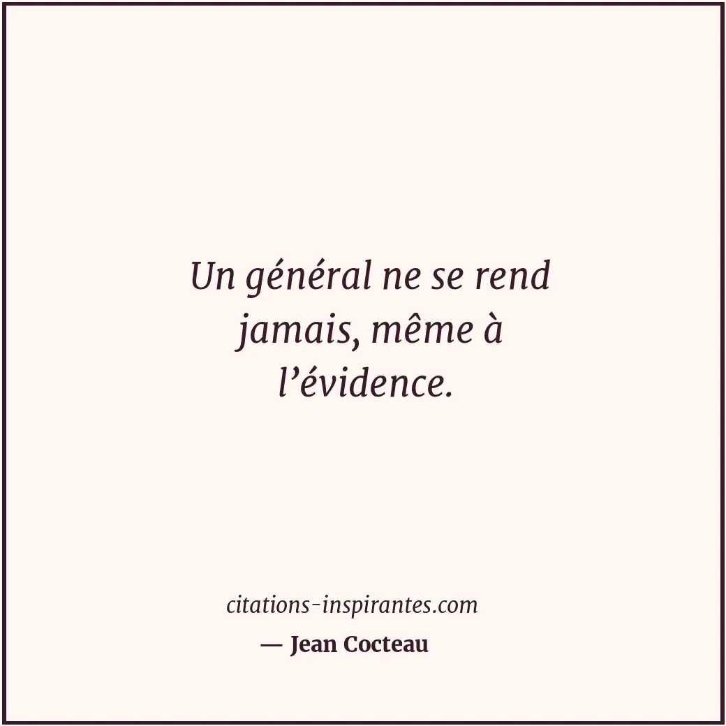 Un général ne se rend jamais, même à l’évidence. Citation de Jean Cocteau