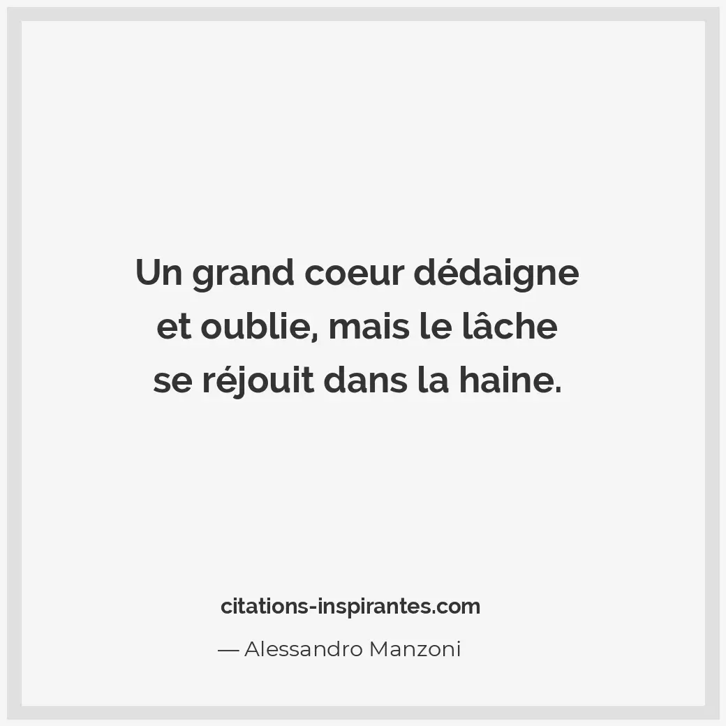 Un grand coeur dédaigne et oublie, mais le lâche se réjouit dans la haine. Citation de Alessandro Manzoni