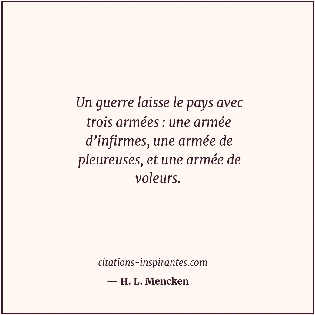 Un guerre laisse le pays avec trois armées : une armée d’infirmes, une armée de... Citation de H. L. Mencken