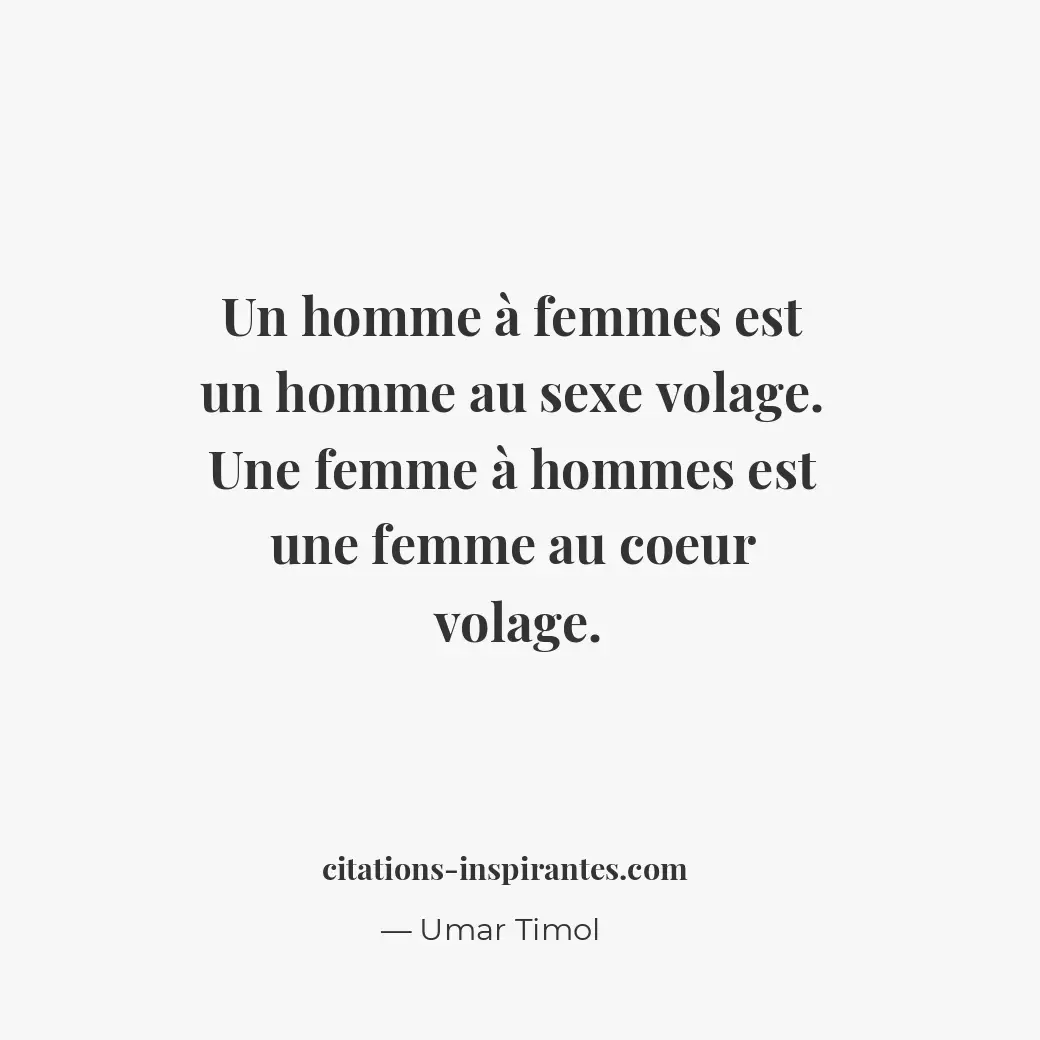 Un homme à femmes est un homme au sexe volage. Une femme à hommes est une femme... Citation de Umar Timol