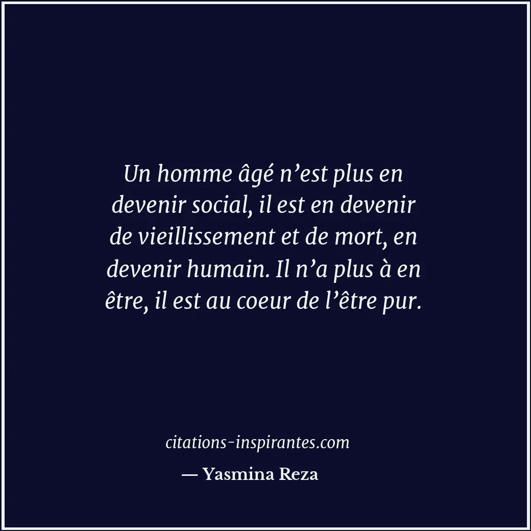 Un homme âgé n’est plus en devenir social, il est en devenir de vieillissement e... Citation de Yasmina Reza