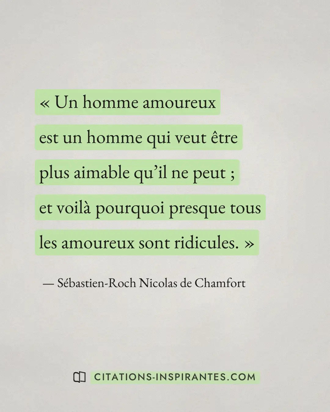 « Un homme amoureux est un homme qui veut être plus aimable qu’il ne peut ; et voilà pourquoi presque tous les a... » — Sébastien-Roch Nicolas de Chamfort