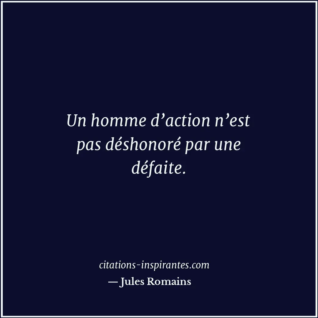 Un homme d’action n’est pas déshonoré par une défaite. Citation de Jules Romains