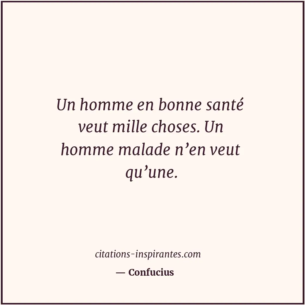 Un homme en bonne santé veut mille choses. Un homme malade n’en veut qu’une. Citation de Confucius