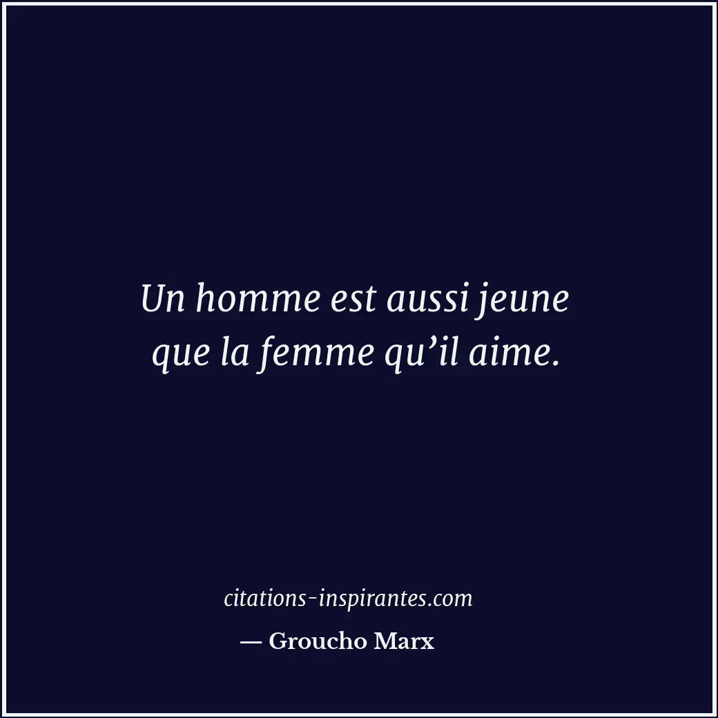 Un homme est aussi jeune que la femme qu’il aime. Citation de Groucho Marx