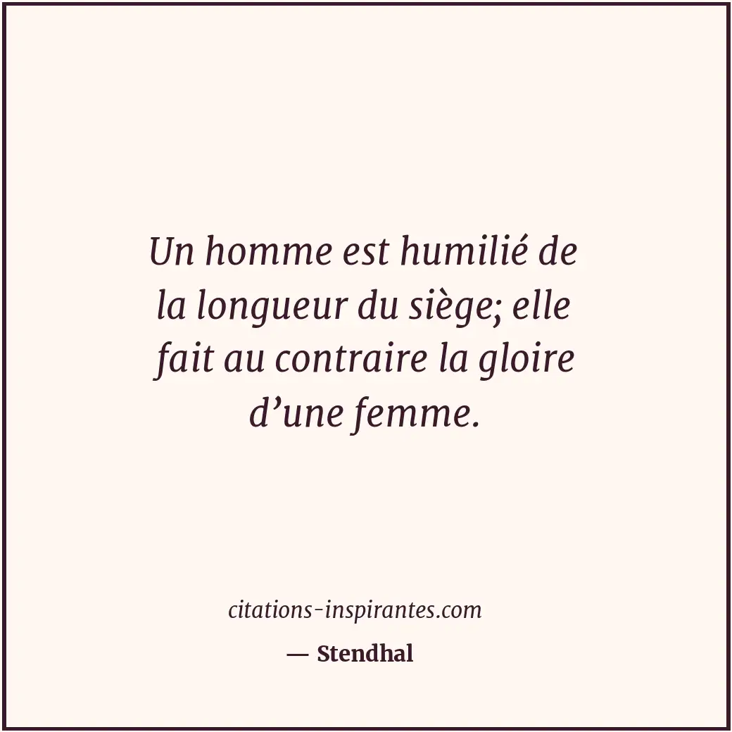 Un homme est humilié de la longueur du siège; elle fait au contraire la gloire d... Citation de Stendhal