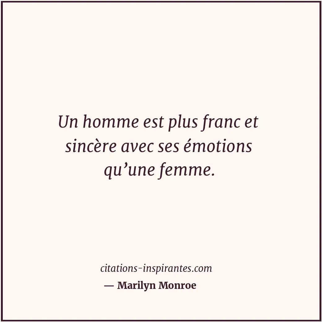 Un homme est plus franc et sincère avec ses émotions qu’une femme. Citation de Marilyn Monroe