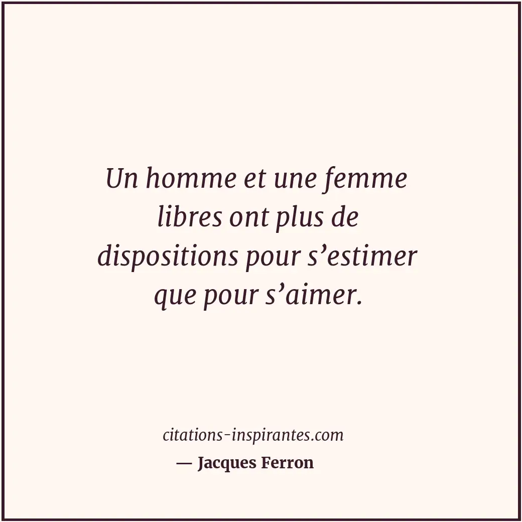 Un homme et une femme libres ont plus de dispositions pour s’estimer que pour s’... Citation de Jacques Ferron