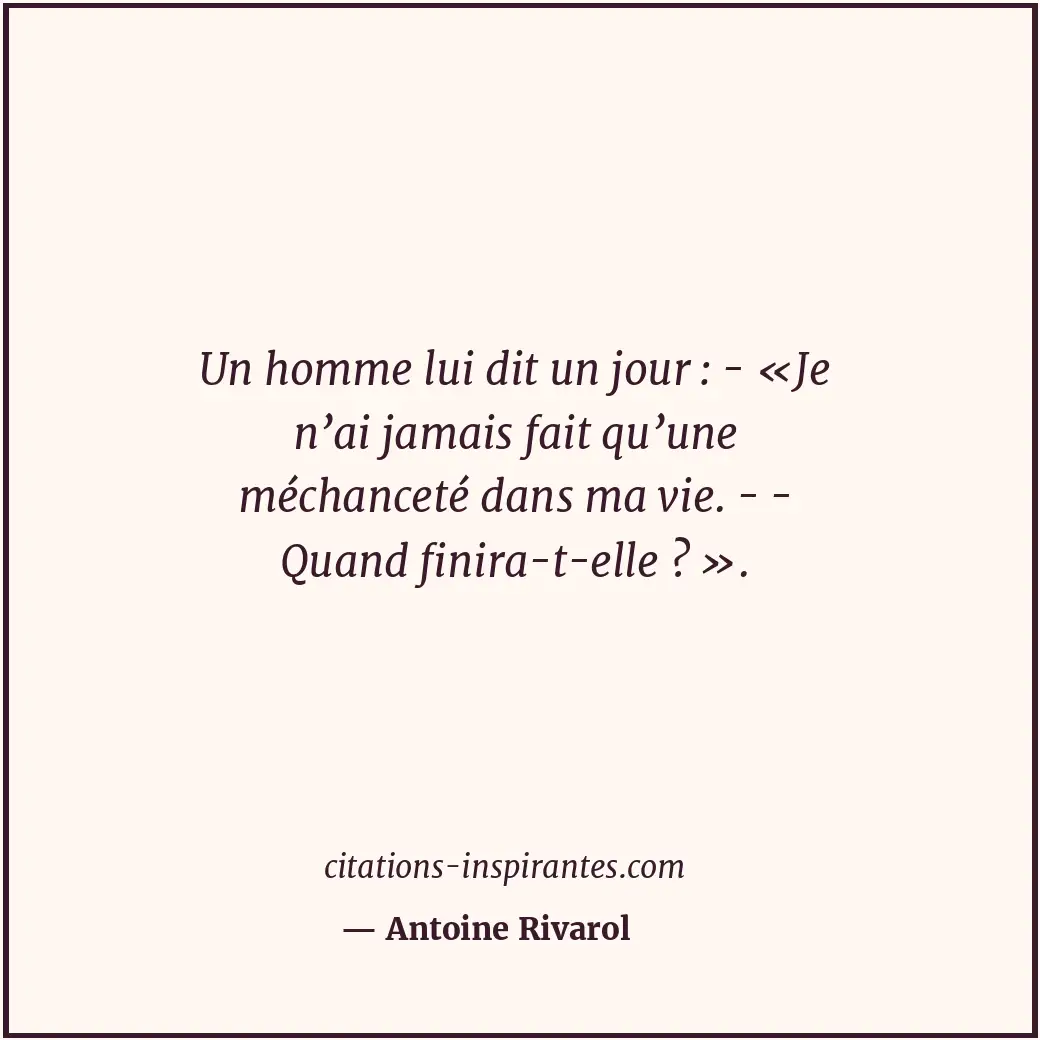 Un homme lui dit un jour : - «Je n’ai jamais fait qu’une méchanceté dans ma vie.... Citation de Antoine Rivarol