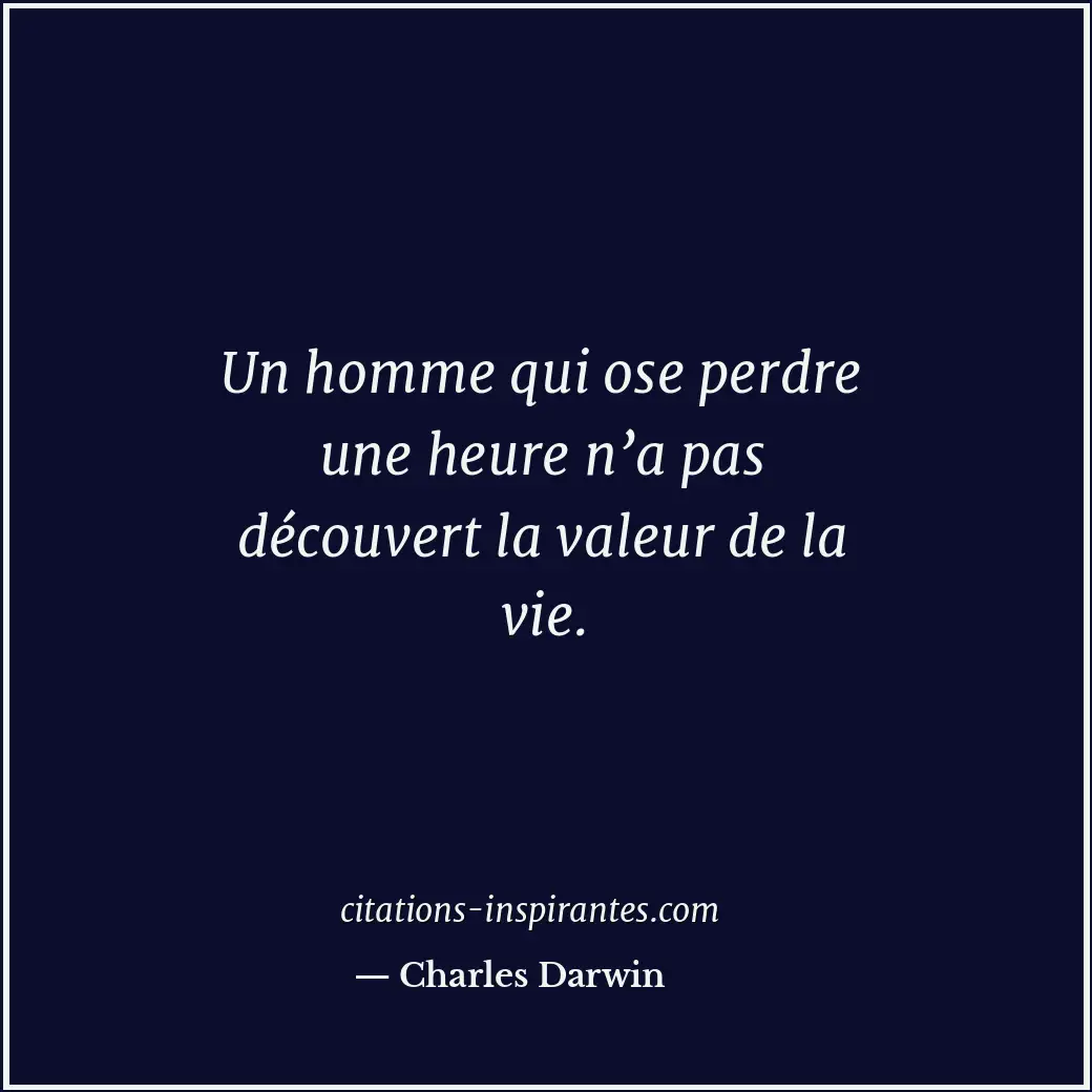 Un homme qui ose perdre une heure n’a pas découvert la valeur de la vie. Citation de Charles Darwin