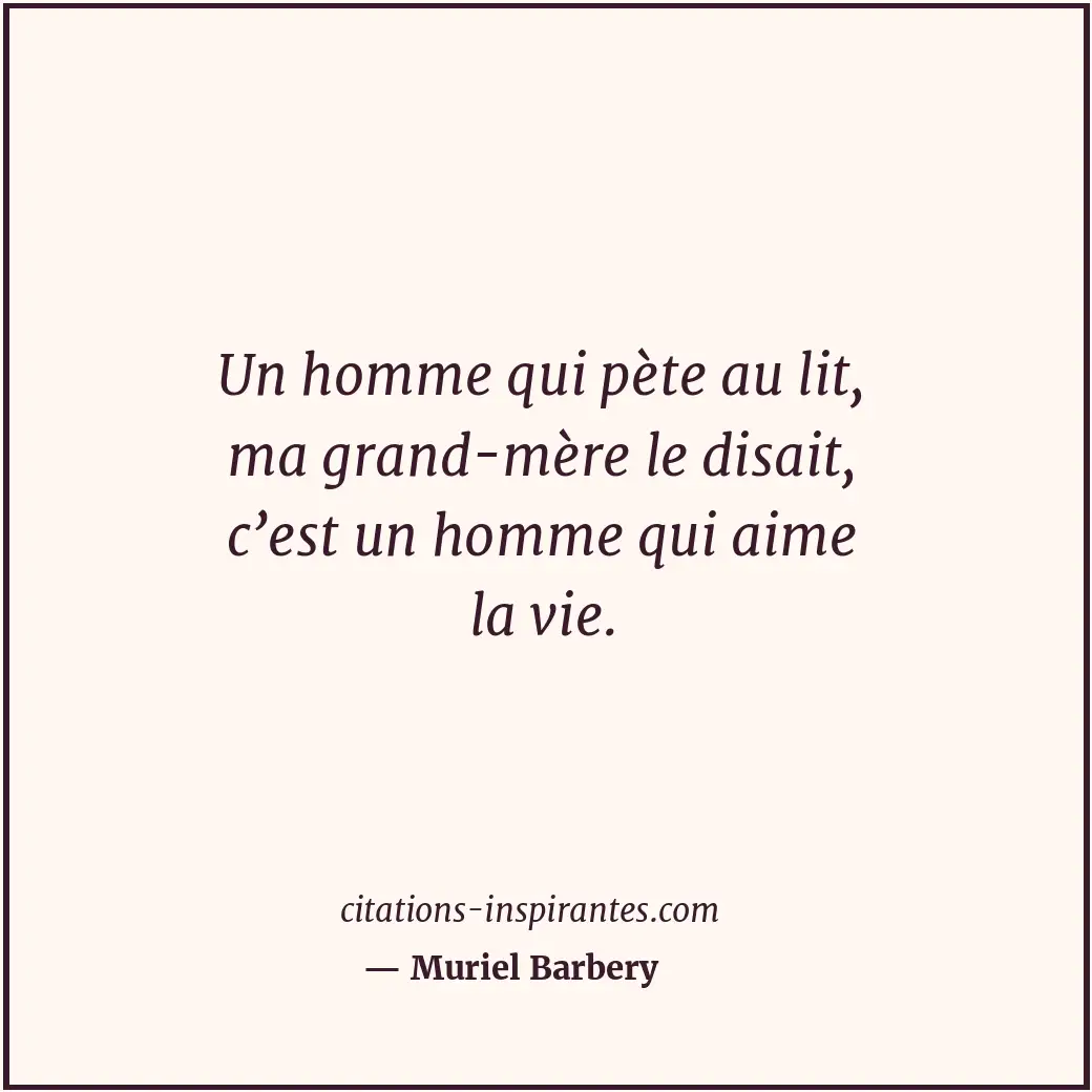Un homme qui pète au lit, ma grand-mère le disait, c’est un homme qui aime la vi... Citation de Muriel Barbery