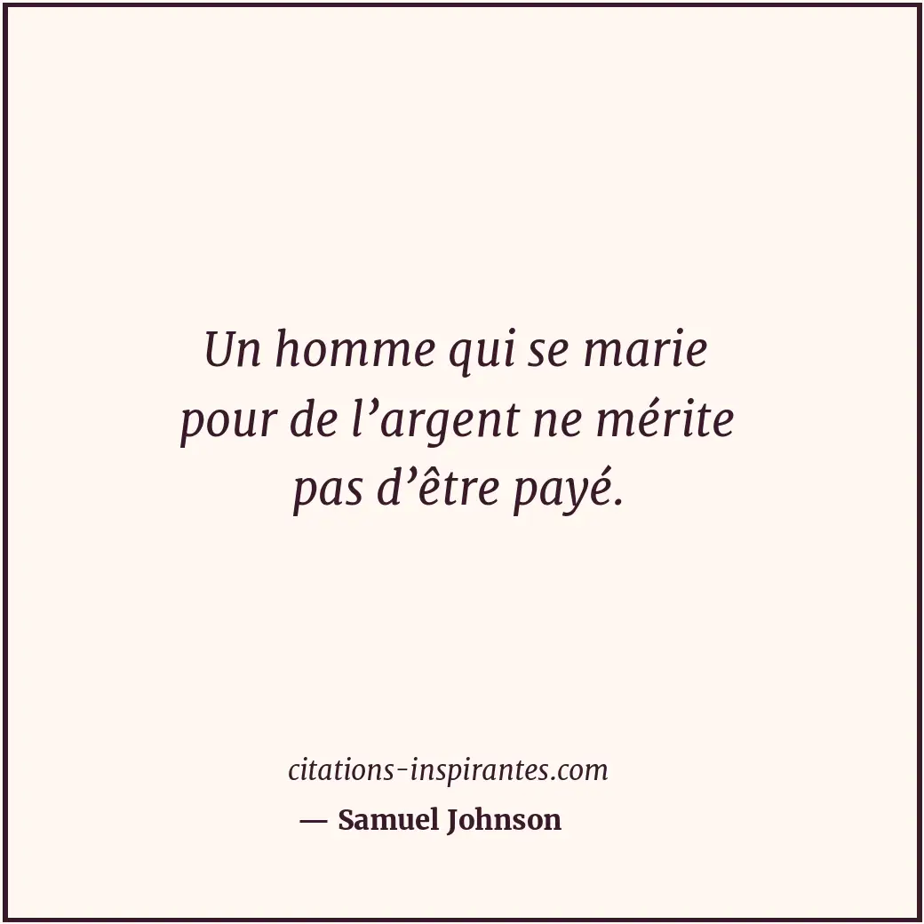 Un homme qui se marie pour de l’argent ne mérite pas d’être payé. Citation de Samuel Johnson