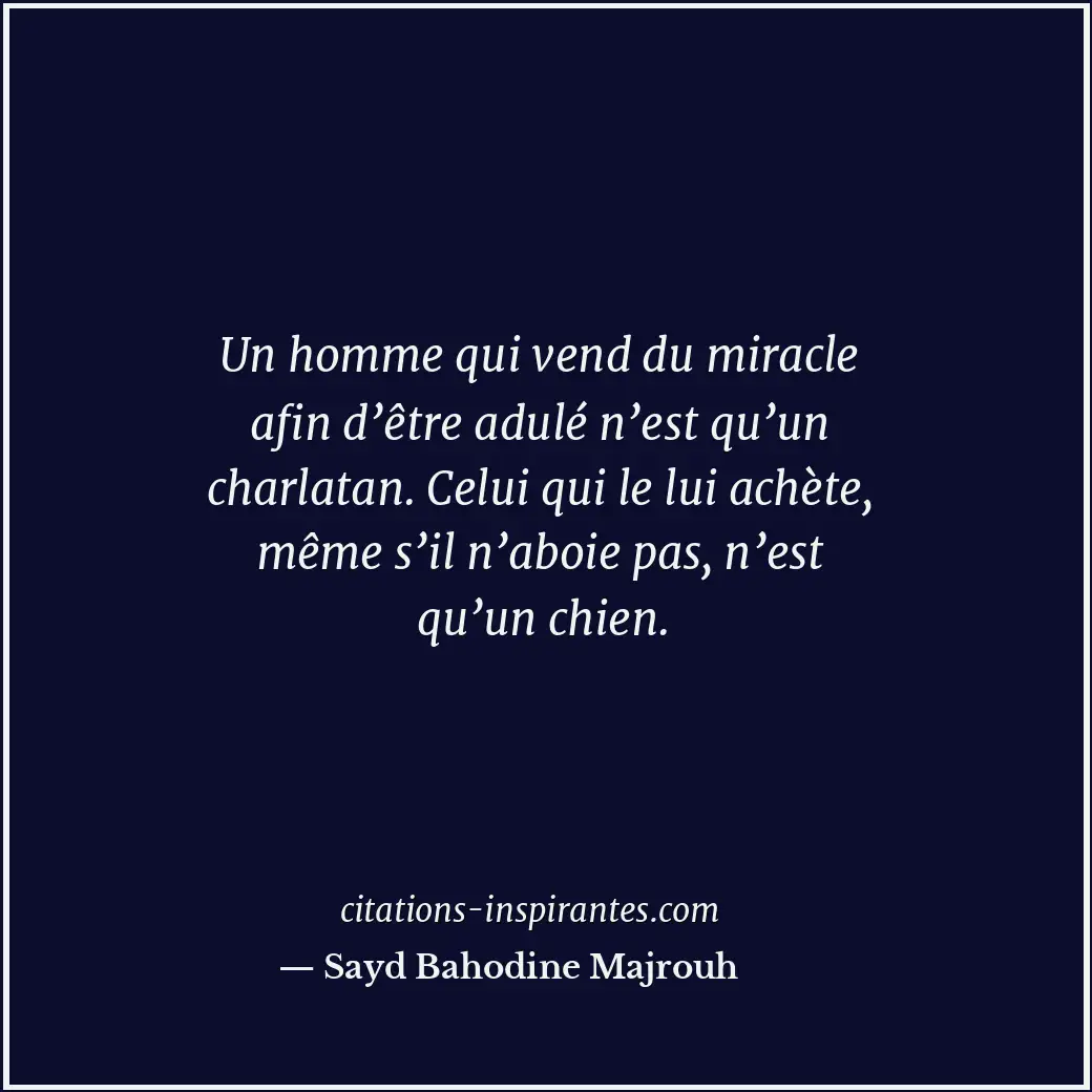 Un homme qui vend du miracle afin d’être adulé n’est qu’un charlatan. Celui qui... Citation de Sayd Bahodine Majrouh