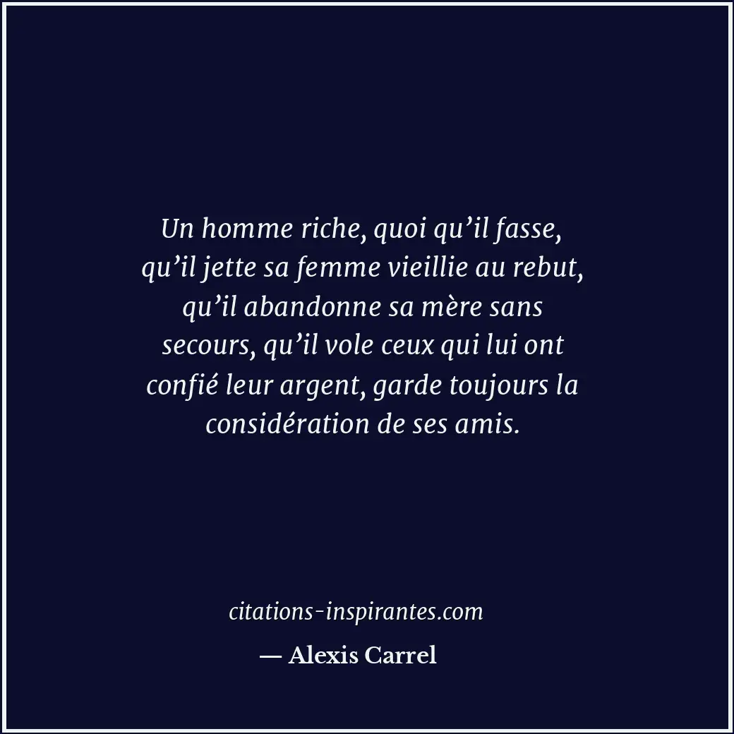 Un homme riche, quoi qu’il fasse, qu’il jette sa femme vieillie au rebut, qu’il... Citation de Alexis Carrel