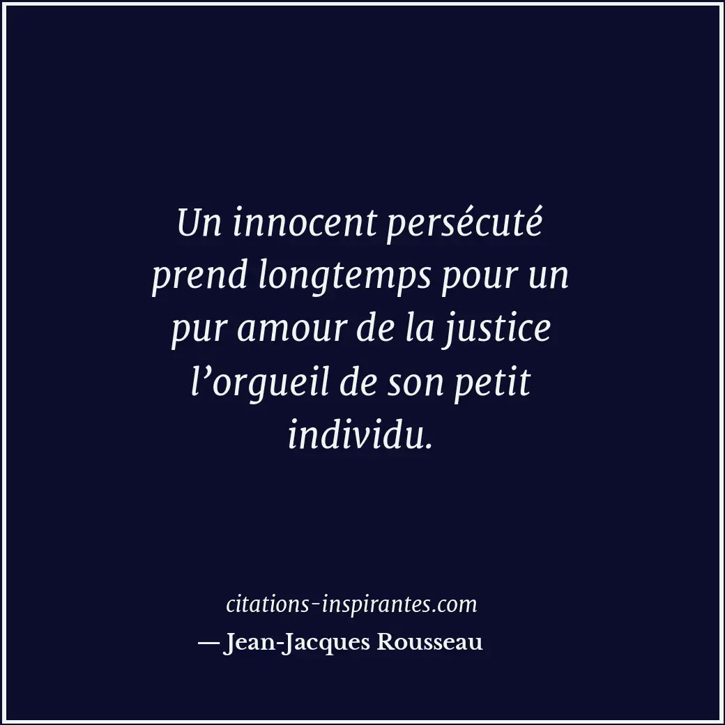 Un innocent persécuté prend longtemps pour un pur amour de la justice l’orgueil... Citation de Jean-Jacques Rousseau